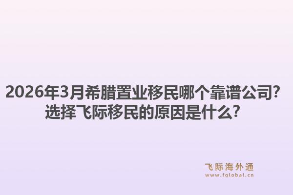 2026年3月希腊置业移民哪个靠谱公司?选择飞际移民的原因是什么?1.jpg