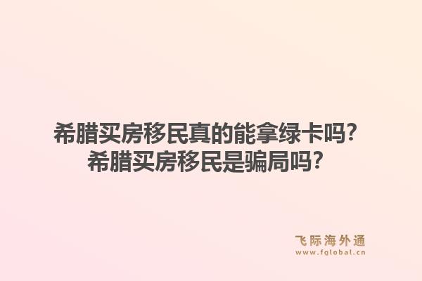 希腊买房移民真的能拿绿卡吗？希腊买房移民是骗局吗？1.jpg