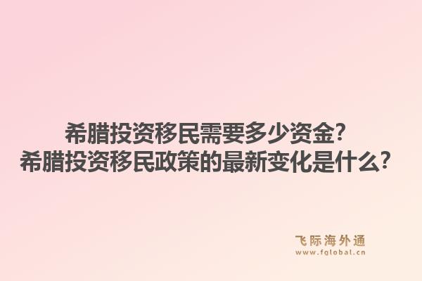 希腊投资移民需要多少资金？希腊投资移民政策的最新变化是什么？1.jpg
