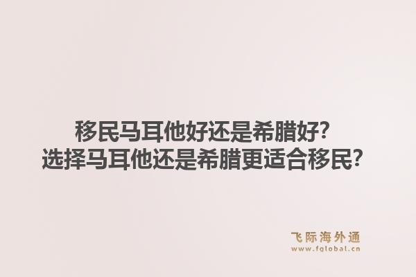 移民马耳他好还是希腊好？选择马耳他还是希腊更适合移民？1.jpg