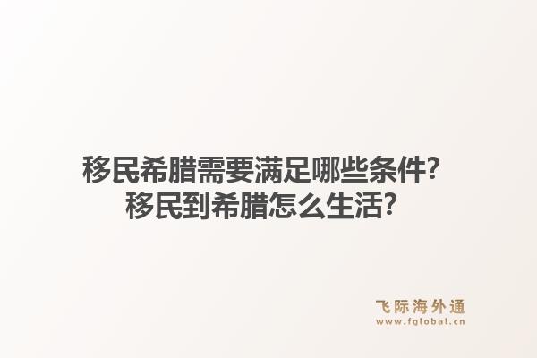 移民希腊需要满足哪些条件？移民到希腊怎么生活？1.jpg