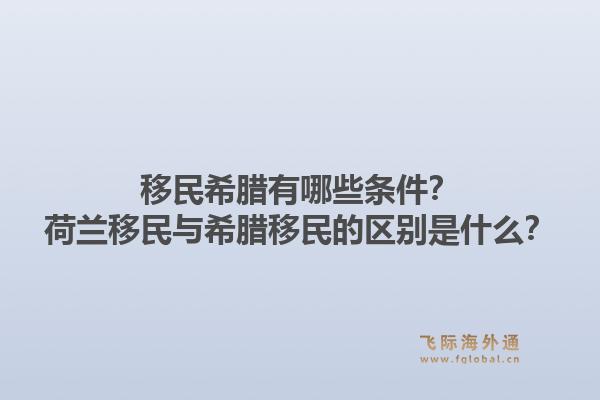 移民希腊有哪些条件？荷兰移民与希腊移民的区别是什么？