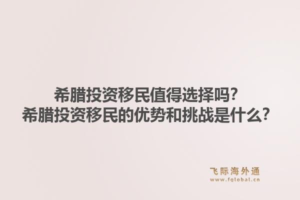 希腊投资移民值得选择吗？希腊投资移民的优势和挑战是什么？1.jpg