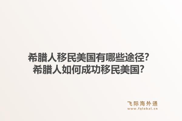 希腊人移民美国有哪些途径？希腊人如何成功移民美国？1.jpg