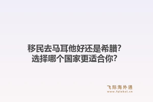 移民去马耳他好还是希腊？选择哪个国家更适合你？