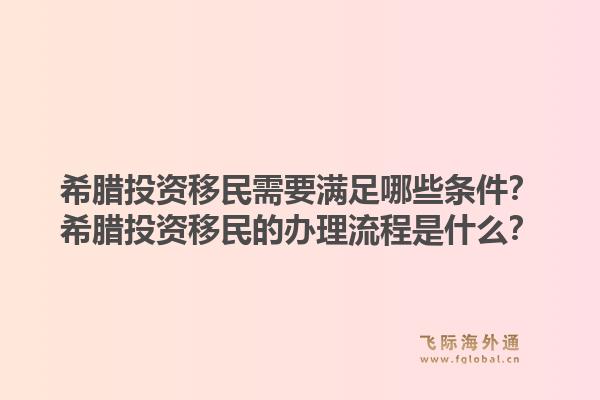 希腊投资移民需要满足哪些条件？希腊投资移民的办理流程是什么？1.jpg