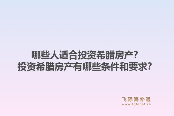 哪些人适合投资希腊房产？投资希腊房产有哪些条件和要求？