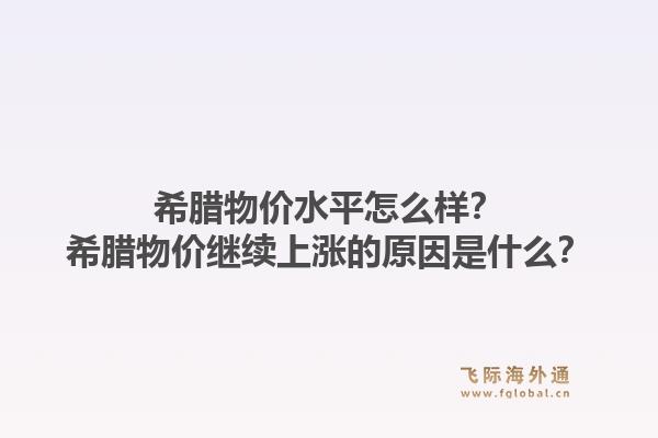 希腊物价水平怎么样？希腊物价继续上涨的原因是什么？