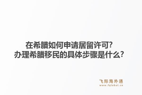 在希腊如何申请居留许可？办理希腊移民的具体步骤是什么？1.jpg