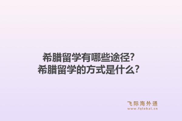 希腊留学有哪些途径？希腊留学的方式是什么？1.jpg