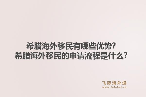 希腊海外移民有哪些优势？希腊海外移民的申请流程是什么？1.jpg
