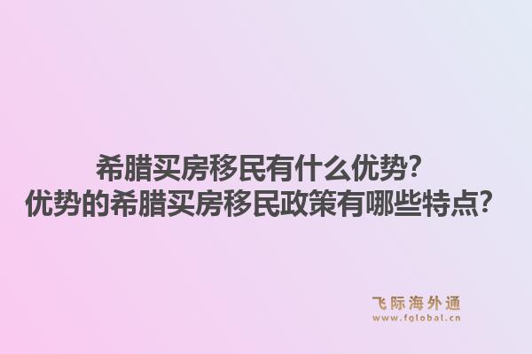 希腊买房移民有什么优势？优势的希腊买房移民政策有哪些特点？1.jpg