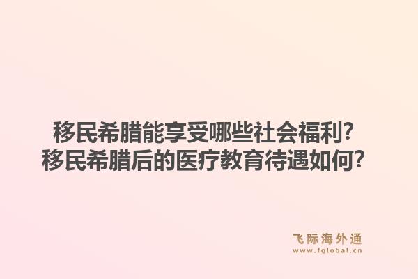 移民希腊能享受哪些社会福利？移民希腊后的医疗教育待遇如何？1.jpg