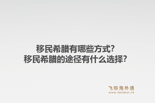 移民希腊有哪些方式？移民希腊的途径有什么选择？1.jpg