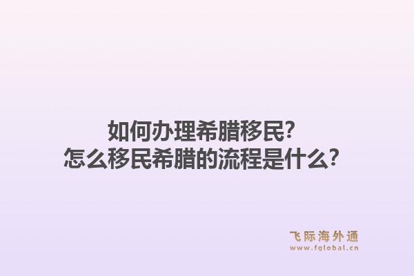 如何办理希腊移民？怎么移民希腊的流程是什么？1.jpg