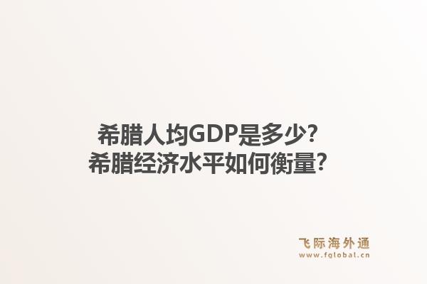 希腊人均GDP是多少？希腊经济水平如何衡量？1.jpg