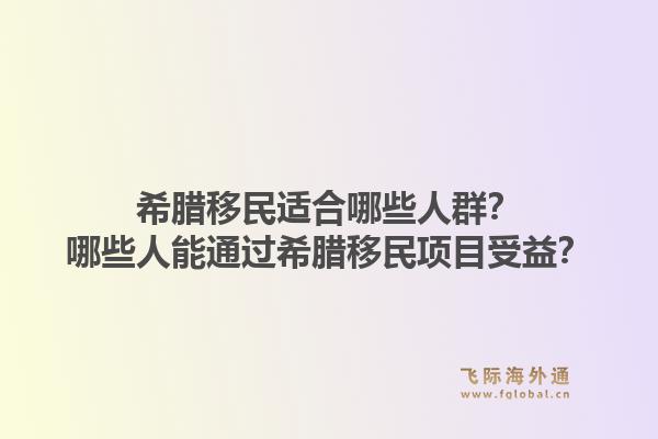 希腊移民适合哪些人群？哪些人能通过希腊移民项目受益？1.jpg
