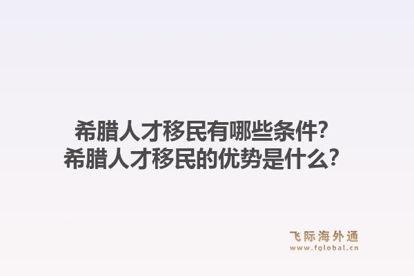 希腊人才移民有哪些条件？希腊人才移民的优势是什么？1.jpg