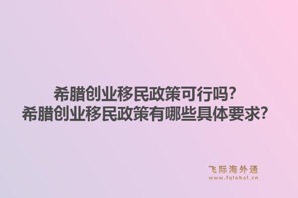 希腊创业移民政策可行吗？希腊创业移民政策有哪些具体要求？1.jpg