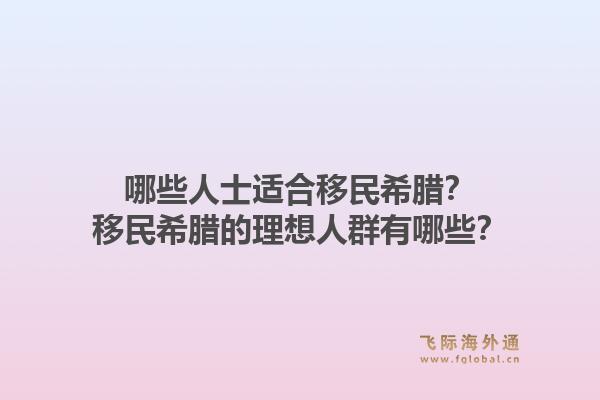 哪些人士适合移民希腊？移民希腊的理想人群有哪些？1.jpg