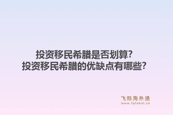 投资移民希腊是否划算？投资移民希腊的优缺点有哪些？1.jpg