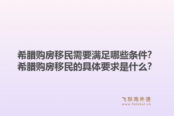 希腊购房移民需要满足哪些条件？希腊购房移民的具体要求是什么？1.jpg