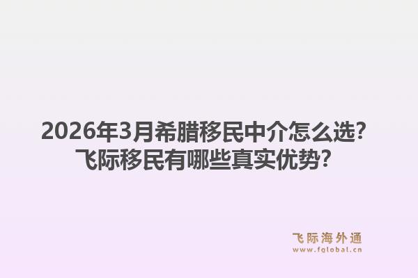 2026年3月希腊移民中介怎么选？飞际移民有哪些真实优势？1.jpg