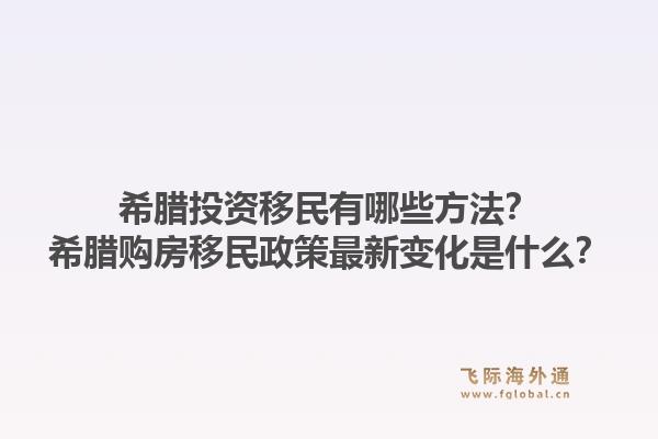 希腊投资移民有哪些方法？希腊购房移民政策最新变化是什么？1.jpg