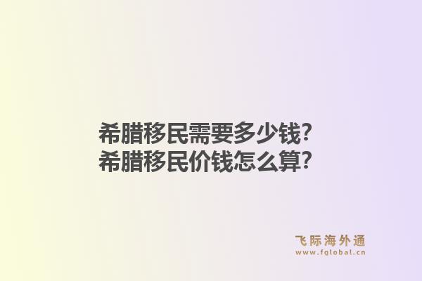 希腊移民需要多少钱？希腊移民价钱怎么算？1.jpg