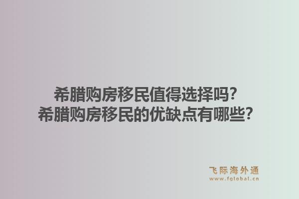 希腊购房移民值得选择吗？希腊购房移民的优缺点有哪些？1.jpg