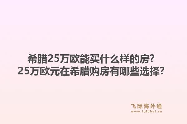 希腊25万欧能买什么样的房？25万欧元在希腊购房有哪些选择？1.jpg