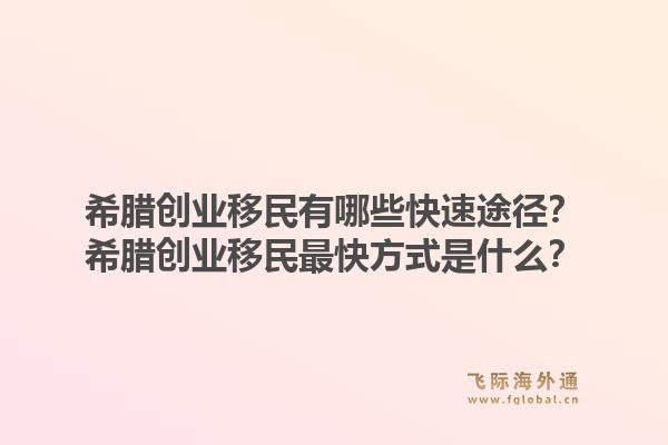 希腊创业移民有哪些快速途径？希腊创业移民最快方式是什么？1.jpg