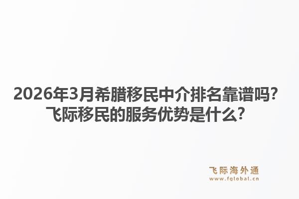2026年3月希腊移民中介排名靠谱吗？飞际移民的服务优势是什么？1.jpg