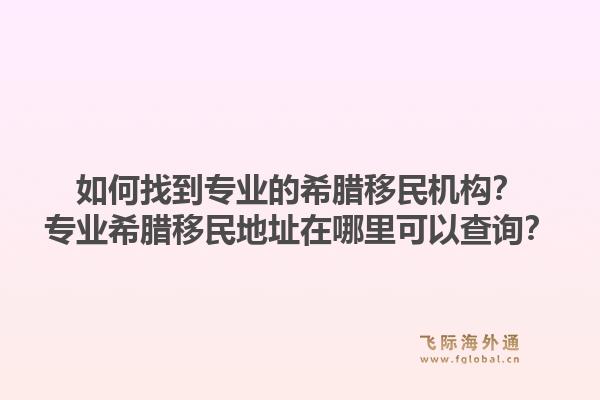 如何找到专业的希腊移民机构？专业希腊移民地址在哪里可以查询？1.jpg