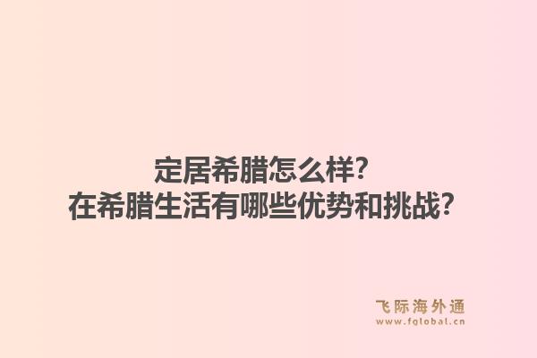 定居希腊怎么样？在希腊生活有哪些优势和挑战？1.jpg