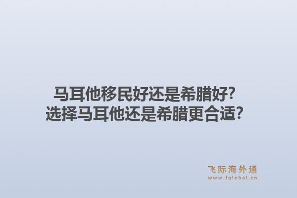 马耳他移民好还是希腊好？选择马耳他还是希腊更合适？1.jpg