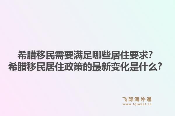 希腊移民需要满足哪些居住要求？希腊移民居住政策的最新变化是什么？1.jpg