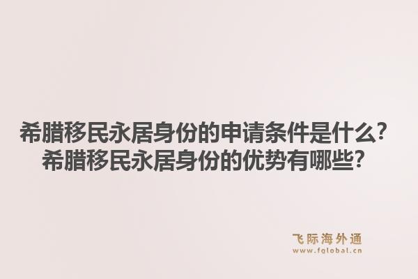 希腊移民永居身份的申请条件是什么？希腊移民永居身份的优势有哪些？1.jpg