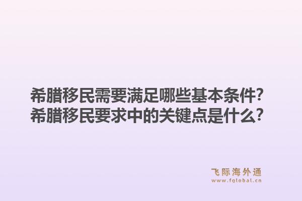 希腊移民需要满足哪些基本条件？希腊移民要求中的关键点是什么？1.jpg