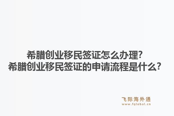 希腊创业移民签证怎么办理？希腊创业移民签证的申请流程是什么？1.jpg