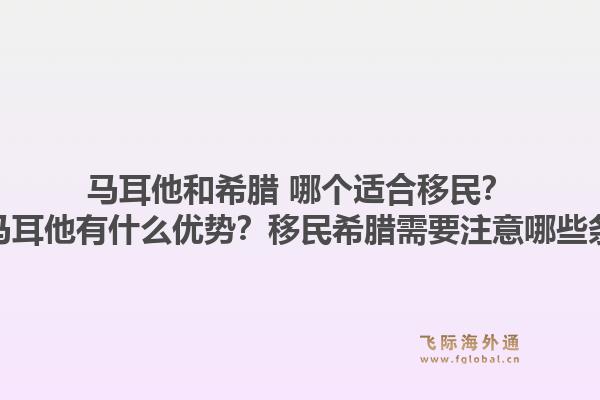 马耳他和希腊 哪个适合移民？移民马耳他有什么优势？移民希腊需要注意哪些条件？1.jpg