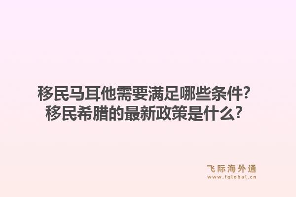 移民马耳他需要满足哪些条件？移民希腊的最新政策是什么？1.jpg