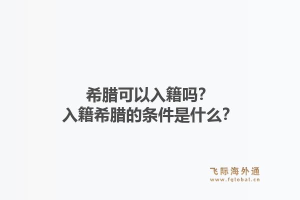 希腊可以入籍吗？入籍希腊的条件是什么？1.jpg