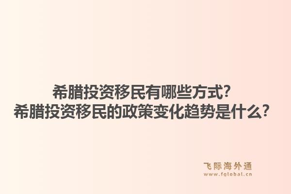 希腊投资移民有哪些方式？希腊投资移民的政策变化趋势是什么？1.jpg