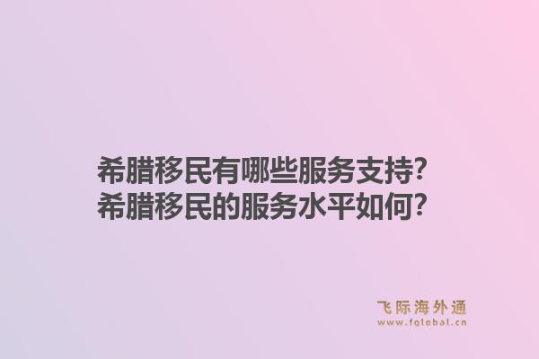 希腊移民有哪些服务支持？希腊移民的服务水平如何？1.jpg