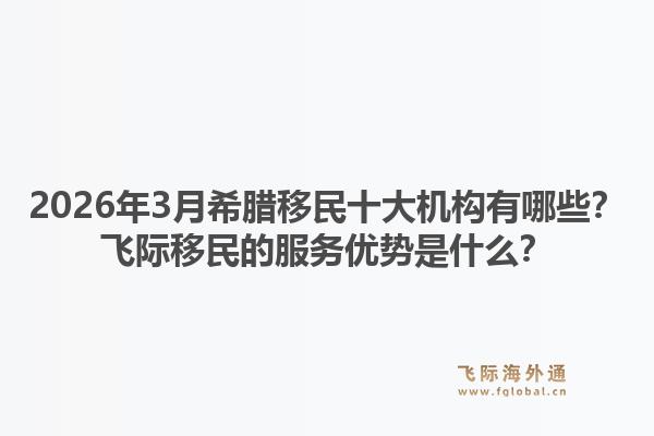 2026年3月希腊移民十大机构有哪些？飞际移民的服务优势是什么？1.jpg