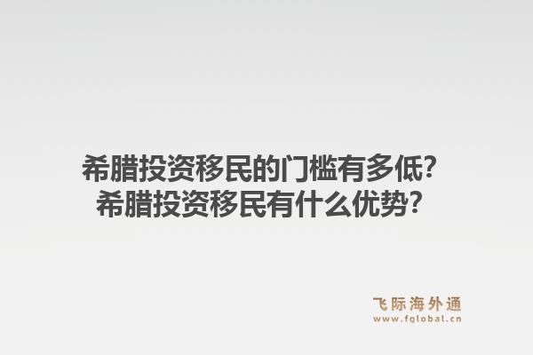 希腊投资移民的门槛有多低？希腊投资移民有什么优势？1.jpg