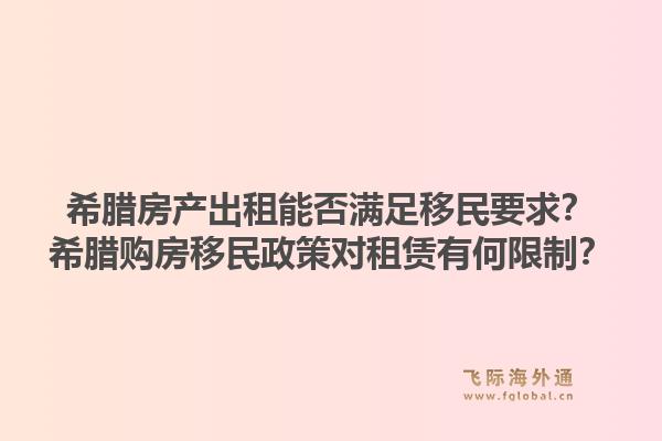 希腊房产出租能否满足移民要求？希腊购房移民政策对租赁有何限制？1.jpg