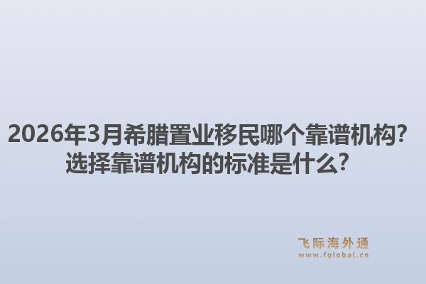 2026年3月希腊置业移民哪个靠谱机构？选择靠谱机构的标准是什么？1.jpg