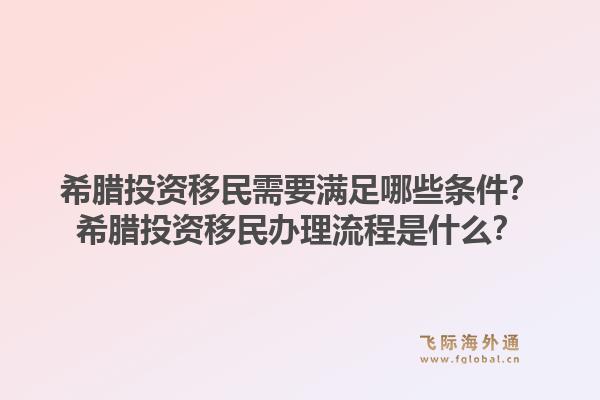 希腊投资移民需要满足哪些条件？希腊投资移民办理流程是什么？1.jpg